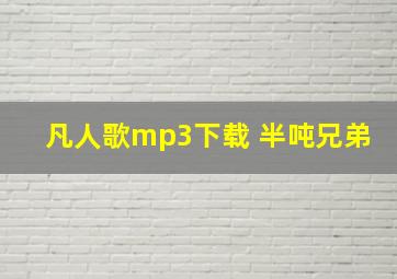 凡人歌mp3下载 半吨兄弟